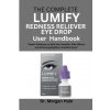 The Complete LUMIFY Redness Reliever Eye Drop User Handbook The Complete LUMIFY Redness Reliever Eye Drop User Handbook