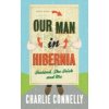 Our Man in Hibernia : Ireland, the Irish and Me Our Man in Hibernia : Ireland, the Irish and Me