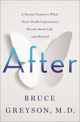 After: A Doctor Explores What Near-Death Experiences Reveal about Life and Beyond Greyson Bruce