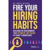 Fire Your Hiring Habits: Innovating the Ways You Hire, Develop, and Retain Talent in the Modern Workforce (John W. Mitchell)(Pevná) Fire Your Hiring Habits: Innovating the Ways You Hire, Develop, and Retain Talent in the Modern Workforce (John W. Mitchell)(Pevná)