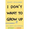I Don't Want To Grow Up: Life, Liberty, and Happiness. Without a Career. I Don't Want To Grow Up: Life, Liberty, and Happiness. Without a Career.