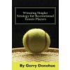 Winning Singles Strategy for Recreational Tennis Players: 140 Tips and Tactics for Transforming Your Game Winning Singles Strategy for Recreational Tennis Players: 140 Tips and Tactics for Transforming Your Game