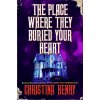 The Place Where They Buried Your Heart (HENRY CHRISTINA)(Pevná) The Place Where They Buried Your Heart (HENRY CHRISTINA)(Pevná)
