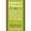 Perfect Phrases for Dealing with Difficult Situations at Work: Hundreds of Ready-to-Use Phrases for Coming Out on Top Even in the Toughest Office Con Perfect Phrases for Dealing with Difficult Situations at Work: Hundreds of Ready-to-Use Phrases for Coming Out on Top Even in the Toughest Office Con