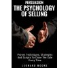 Persuasion: The Psychology Of Selling - Proven Techniques, Strategies And Scripts To Close The Sale Every Time (Leonard Moore)(Brožovaná) Persuasion: The Psychology Of Selling - Proven Techniques, Strategies And Scripts To Close The Sale Every Time (Leonard Moore)(Brožovaná)
