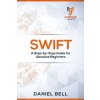 Swift: A Step-by-Step Guide for Absolute Beginners Swift: A Step-by-Step Guide for Absolute Beginners