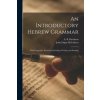 An Introductory Hebrew Grammar: With Progressive Exercises in Reading, Writing, and Pointing An Introductory Hebrew Grammar: With Progressive Exercises in Reading, Writing, and Pointing