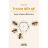 In cerca delle api. Viaggio dall'alveare all'ecosistema In cerca delle api. Viaggio dall'alveare all'ecosistema
