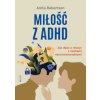 Miłość z ADHD. Jak dbać o relacje z osobami neuroróżnorodnymi Miłość z ADHD. Jak dbać o relacje z osobami neuroróżnorodnymi