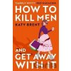 How to Kill Men and Get Away With It - Katy Brent How to Kill Men and Get Away With It - Katy Brent
