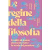 regine della filosofia. Eredità di donne che hanno fatto la storia del pensiero regine della filosofia. Eredità di donne che hanno fatto la storia del pensiero