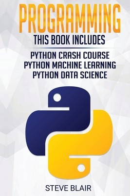 Programming: Python Machine Learning, Python Crash Course, and Python Data Science for Beginners Blair Steve
