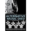 The Day Alternative Music Died: Dylan, Zeppelin, Punk, Glam, Alt, Majors, Indies, and the Struggle between Art and Money for the Soul of Rock The Day Alternative Music Died: Dylan, Zeppelin, Punk, Glam, Alt, Majors, Indies, and the Struggle between Art and Money for the Soul of Rock