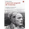 I servizi segreti di Venezia. Spionaggio e controspionaggio ai tempi della Serenissima I servizi segreti di Venezia. Spionaggio e controspionaggio ai tempi della Serenissima
