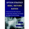 Option Strategy Risk / Return Ratios: A Revolutionary New Approach to Optimizing, Adjusting, and Trading Any Option Income Strategy Option Strategy Risk / Return Ratios: A Revolutionary New Approach to Optimizing, Adjusting, and Trading Any Option Income Strategy