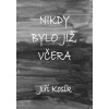 Nikdy bylo již včera - Kosík Jiří Nikdy bylo již včera - Kosík Jiří