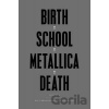 Birth School Metallica Death - Paul Brannigan , Ian Winwood Birth School Metallica Death - Paul Brannigan , Ian Winwood
