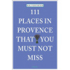 111 Places in Provence That You Must Not Miss 111 Places in Provence That You Must Not Miss