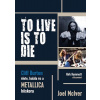 TO LIVE IS TO DIE. Cliff Burton élete, halála és a Metallica hőskora TO LIVE IS TO DIE. Cliff Burton élete, halála és a Metallica hőskora