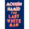 The Last White Man - Mohsin Hamid The Last White Man - Mohsin Hamid
