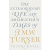 Turner - The Extraordinary Life and Momentous Times of J.M.W. Turner Turner - The Extraordinary Life and Momentous Times of J.M.W. Turner