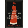 The Mysterious Case of the Victorian Female Detective - Sara Lodge The Mysterious Case of the Victorian Female Detective - Sara Lodge