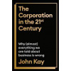 The Corporation in the Twenty-First Century - John Kay, Profile Books Ltd The Corporation in the Twenty-First Century - John Kay, Profile Books Ltd