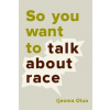 So You Want to Talk About Race So You Want to Talk About Race
