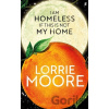 I Am Homeless If This Is Not My Home - Lorrie Moore I Am Homeless If This Is Not My Home - Lorrie Moore