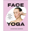 Face Yoga - Anastasia Goron, Dorling Kindersley Ltd Face Yoga - Anastasia Goron, Dorling Kindersley Ltd