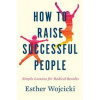 How To Raise Successful People : Simple Lessons for Radical Results - Esther Wojcicki, Harper How To Raise Successful People : Simple Lessons for Radical Results - Esther Wojcicki, Harper
