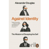 Against Identity - Alexander Douglas Against Identity - Alexander Douglas