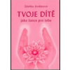 Tvoje dítě jako šance pro tebe, 3. vydání - Zdeňka, Jordánová Tvoje dítě jako šance pro tebe, 3. vydání - Zdeňka, Jordánová