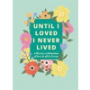 Until I Loved I Never Lived Until I Loved I Never Lived