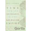 Time and Its Adversaries in the Seleucid Empire - Paul J. Kosmin Time and Its Adversaries in the Seleucid Empire - Paul J. Kosmin
