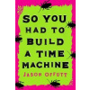 So You Had to Build a Time Machine So You Had to Build a Time Machine
