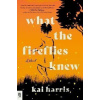What the Fireflies Knew : A Novel - Kai Harris What the Fireflies Knew : A Novel - Kai Harris