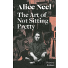 Alice Neel: The Art of Not Sitting Pretty - Phoebe Hoban Alice Neel: The Art of Not Sitting Pretty - Phoebe Hoban