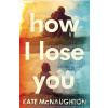 How I Lose You - Kate McNaughton How I Lose You - Kate McNaughton