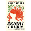 Bright I Burn - Molly Aitken Bright I Burn - Molly Aitken