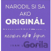 Narodil si sa ako originál - Ivan Lihotsky Narodil si sa ako originál - Ivan Lihotsky