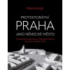 Protektorátní Praha jako německé město - Miloš Hořejš Protektorátní Praha jako německé město - Miloš Hořejš