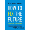 How to Fix the Future - Andrew Keen How to Fix the Future - Andrew Keen