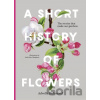 A Short History of Flowers: The Stories That Shape Our Gardens A Short History of Flowers: The Stories That Shape Our Gardens