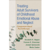 Treating Adult Survivors of Childhood Emotional Abuse and Neglect Treating Adult Survivors of Childhood Emotional Abuse and Neglect
