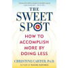 The Sweet Spot: How to Accomplish More by Doing Less The Sweet Spot: How to Accomplish More by Doing Less
