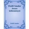 Petőfi Sándor összes költeményei Petőfi Sándor összes költeményei