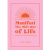 Manifest the Shit Out of Life Manifest the Shit Out of Life