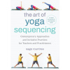 The Art of Yoga Sequencing: Contemporary Approaches and Inclusive Practices for Teachers and Practitioners-- For Basic, Flow, Gentle, Yin, and Res The Art of Yoga Sequencing: Contemporary Approaches and Inclusive Practices for Teachers and Practitioners-- For Basic, Flow, Gentle, Yin, and Res