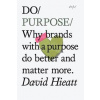 Do Purpose : Why Brands with A Purpose Do Better and Matter More - David Hieatt, The Do Book Co Do Purpose : Why Brands with A Purpose Do Better and Matter More - David Hieatt, The Do Book Co